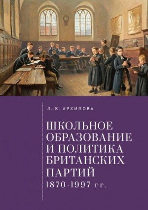 Архипова Людмила - Школьное образование и политика британских партий (1870–1997 гг.)