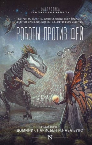 Коллектив авторов, Форд Джеффри, Хайнс Ричард, Макгвайр Шеннон, Мэйберри Джонатан, Лю Кен, Скальци Джон, Хэдли Мария, Валенте Кэтрин, Хайнс Джим, Пратт Тим, Тидхар Леви, Ньюиц Аннали, Гладстоун Макс, Ховард Кэт, Вонг Алисса, Гэйли Сара, Коваль Мэри Робине - Роботы против фей