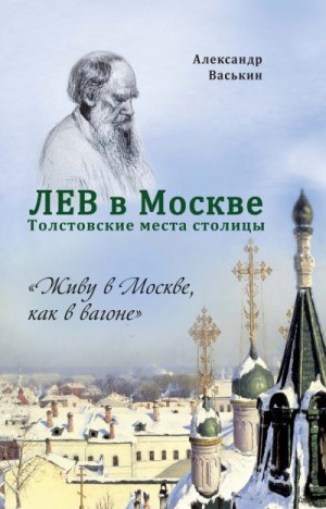 Васькин Александр - Лев в Москве. Толстовские места столицы