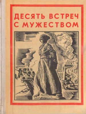 Миндубаев Жан, Алексеева Людмила, Песков Василий, Стрельбицкий Иван, Юринина Октябрина, Леонов Г., Осипов Николай, Дмитриев Ю., Кутькова М., Осипов Б., Милютенко В. - Десять встреч с мужеством