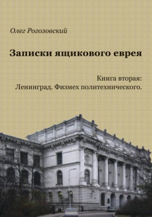 Рогозовский Олег - Записки ящикового еврея. Книга вторая. Ленинград. Физмех политехнического