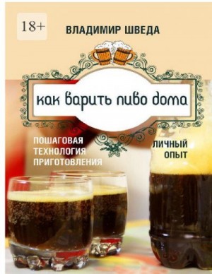 Шведа Владимир - Как варить пиво дома. Пошаговая технология приготовления. Личный опыт