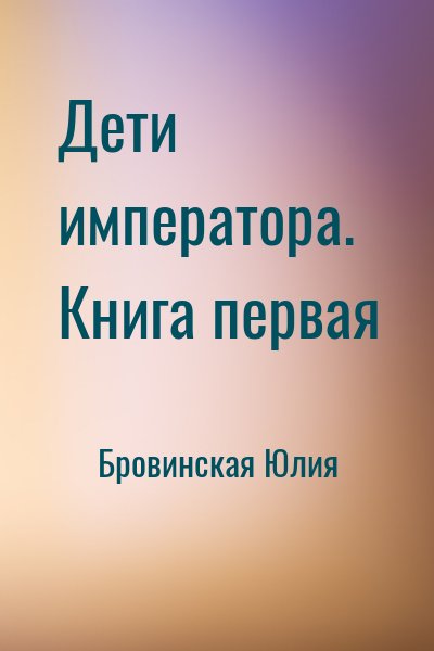 Бровинская Юлия - Дети императора. Книга первая