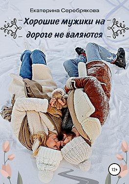 Серебрякова Екатерина - Хорошие мужики на дороге не валяются