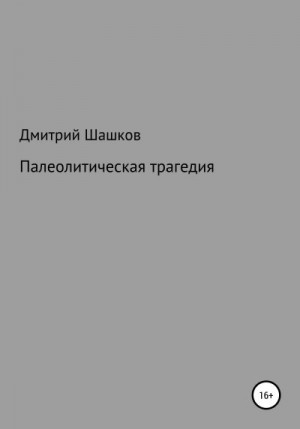 Шашков Дмитрий - Палеолитическая трагедия