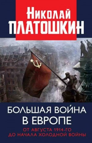 Платошкин Николай - Большая война в Европе: от августа 1914-го до начала Холодной войны