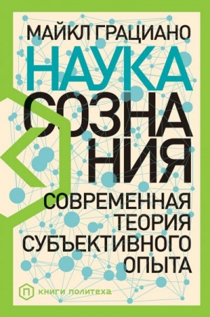 Грациано Майкл - Наука сознания. Современная теория субъективного опыта