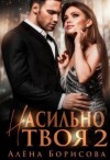 Борисова Алёна - Насильно твоя 2