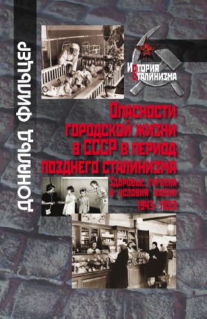 Фильцер Дональд - Опасности городской жизни в СССР в период позднего сталинизма. Здоровье, гигиена и условия жизни 1943-1953