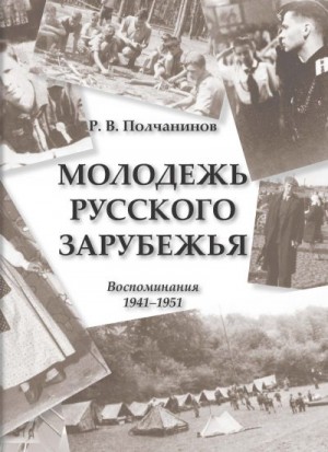 Полчанинов Р. - Молодежь Русского Зарубежья. Воспоминания 1941–1951