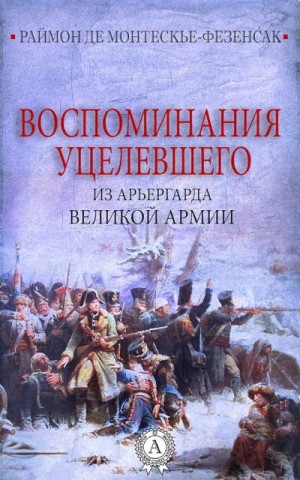 Монтескье-Фезенсак Раймон - Воспоминания уцелевшего из арьергарда Великой армии