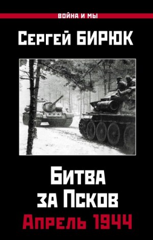 Бирюк Сергей - Битва за Псков. Апрель 1944