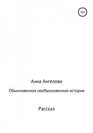 Ангелова Анна - Обыкновенная необыкновенная история