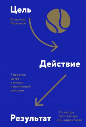 Моженков Владимир - Цель-Действие-Результат. 7 простых шагов к жизни, наполненной смыслом