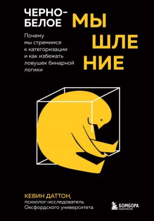 Даттон Кевин - Черно-белое мышление. Почему мы стремимся к категоризации и как избежать ловушек бинарной логики