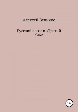 Величко Алексей - Русский логос и «Третий Рим»