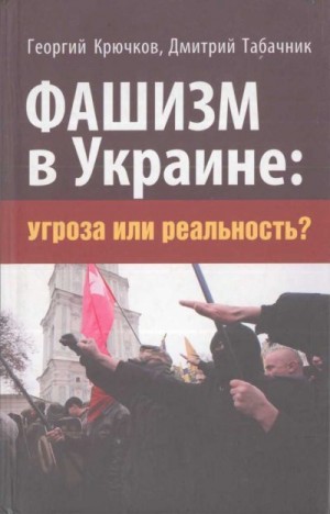 Крючков Георгий, Табачник Дмитрий - Фашизм в Украине: Угроза или реальность?