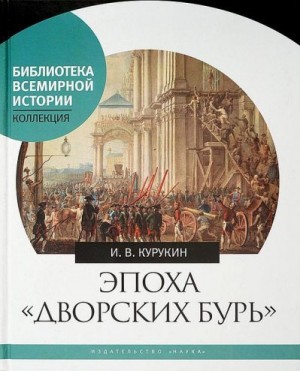 Курукин Игорь - Эпоха «дворских бурь». Очерки политической истории послепетровской России (1725–1762 гг.)