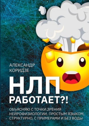 Коридзе Александр - НЛП работает?! Объясняю с точки зрения нейрофизиологии. Простым языком, структурно, с примерами и без воды