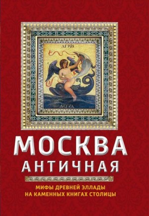 Сергиевская Ирина - Москва античная. Мифы Древней Эллады на каменных книгах столицы