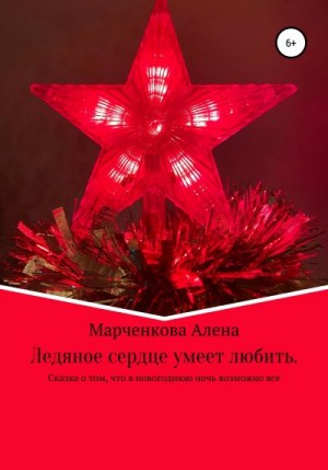 Марченкова Алена - Ледяное сердце умеет любить. Сказка о том, что в новогоднюю ночь возможно все