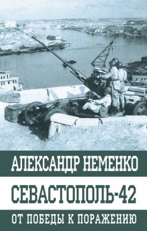 Неменко Александр - Севастополь-42. От победы к поражению