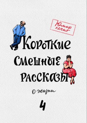 Кожин Александр, Кравцова Наталья, Валеев Марат, Нейбург Эдуард, Самсонкин Пётр, Ламбертц-Симонова Марина, Чернилов Нико, Богатырёва Марина, Шелкопряд Мария, Дурягина Светлана, Лучкина Светлана, Никитина Екатерина, Косовская Мария - Короткие смешные рассказы о жизни 4