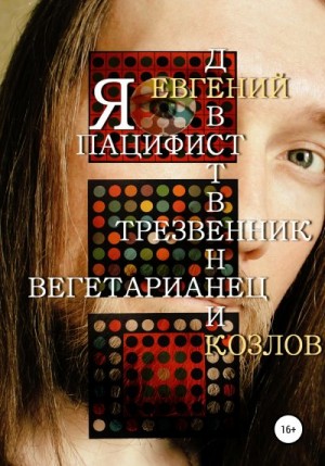 Козлов Евгений - Я пацифист, девственник, трезвенник, вегетарианец