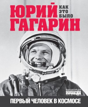 Милкус Александр - Юрий Гагарин. Первый человек в космосе. Как это было