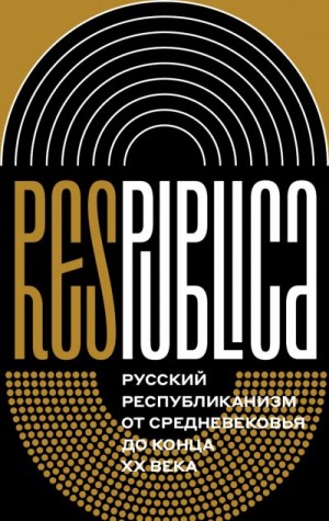 неизвестен Автор, Миллер Алексей, Бугров Константин, Медушевский Андрей, Лукин Павел, Соловьев Кирилл, Велижев Михаил, Ерусалимский Константин, Киселев Михаил, Марей Александр, Новосельский Сергей, Ростиславлева Наталья - Res Publica. Русский республиканизм от Средневековья до конца XX века (коллективная монография)