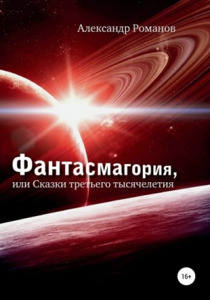 Романов Александр - Фантасмагория, или Сказки третьего тысячелетия