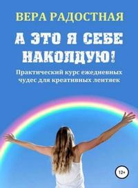 Радостная Вера - А это я себе наколдую! Практический курс ежедневных чудес для креативных лентяек