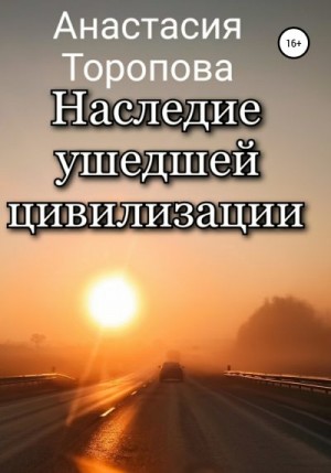 Торопова Анастасия - Наследие ушедшей цивилизации