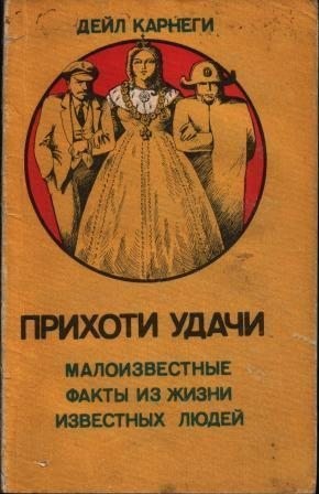 Карнеги Дейл - Прихоти удачи. Малоизвестные факты из жизни известных людей