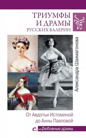 Шахмагонова Александра - Триумфы и драмы русских балерин. От Авдотьи Истоминой до Анны Павловой