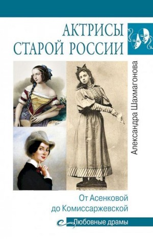 Шахмагонова Александра - Актрисы старой России. От Асенковой до Комиссаржевской