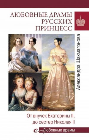 Шахмагонова Александра - Любовные драмы русских принцесс. От Екатерины I до Николая II