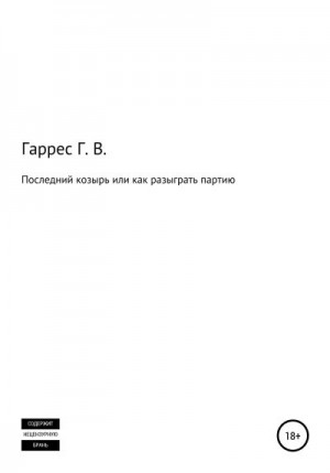 Гаррес Глеб - Последний козырь, или Как разыграть партию