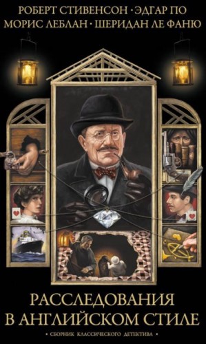 Стивенсон Роберт, Ле Фаню Джозеф, По Эдгар Аллан, Леблан Морис - Расследования в английском стиле. Сборник классического детектива