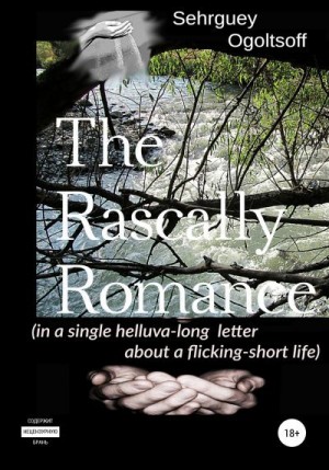 Огольцов Сергей - The Rascally Romance (in a single helluva-long letter about a flicking-short life)