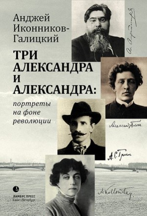 Иконников-Галицкий Анджей - Три Александра и Александра: портреты на фоне революции