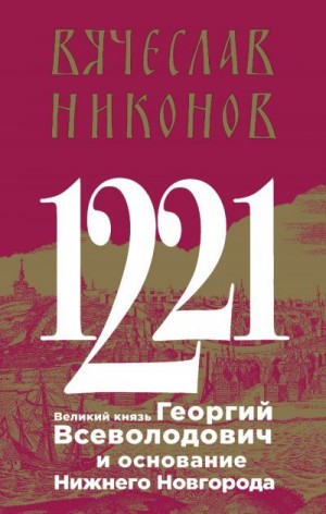 Никонов Вячеслав - 1221. Великий князь Георгий Всеволодович и основание Нижнего Новгорода