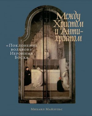 Майзульс Михаил - Между Христом и Антихристом. «Поклонение волхвов» Иеронима Босха