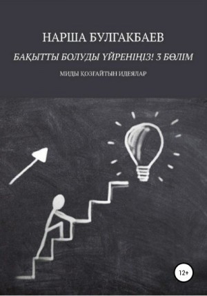 Булгакбаев Нарша - Бақытты болуды үйреніңіз! 3 Бөлім