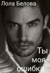Белова Лола - Ты моя ошибка
