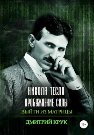 Крук Дмитрий - Никола Тесла. Пробуждение силы. Выйти из матрицы