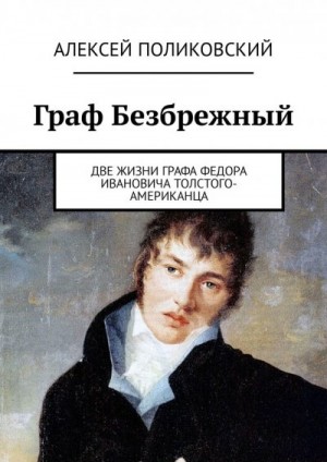 Поликовский Алексей - Граф Безбрежный. Две жизни графа Федора Ивановича Толстого-Американца