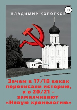 Коротков Владимир - Зачем в 17-18 веках переписали историю, а в 20-21 – замалчивают «Новую хронологию»