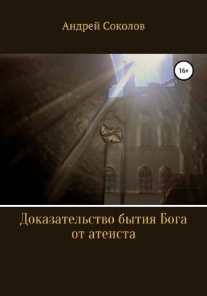 Соколов Андрей - Доказательство бытия Бога от атеиста