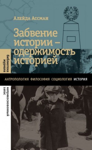 Ассман Алейда - Забвение истории – одержимость историей